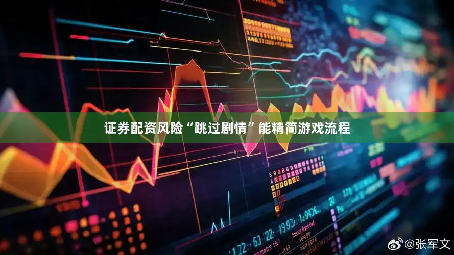 证券配资风险“跳过剧情”能精简游戏流程