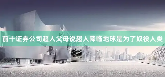 前十证券公司超人父母说超人降临地球是为了奴役人类