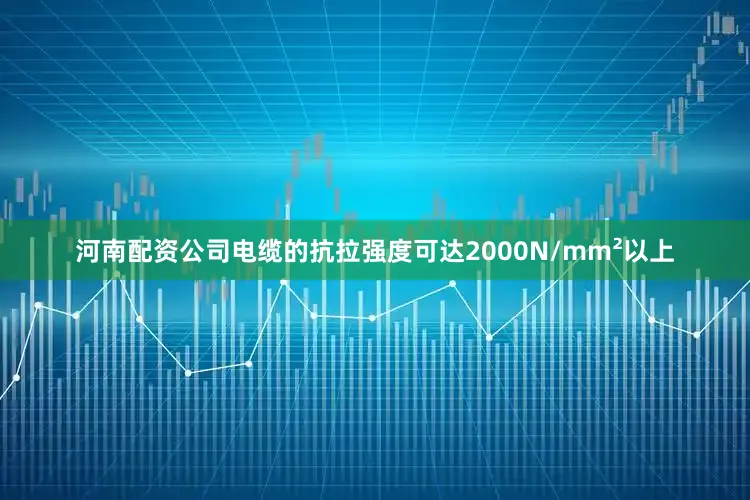 河南配资公司电缆的抗拉强度可达2000N/mm²以上