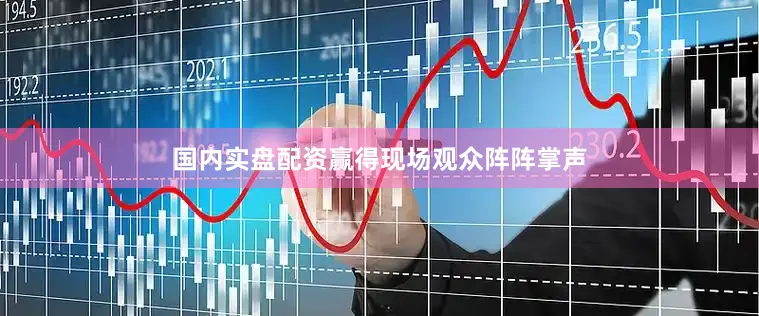 国内实盘配资赢得现场观众阵阵掌声