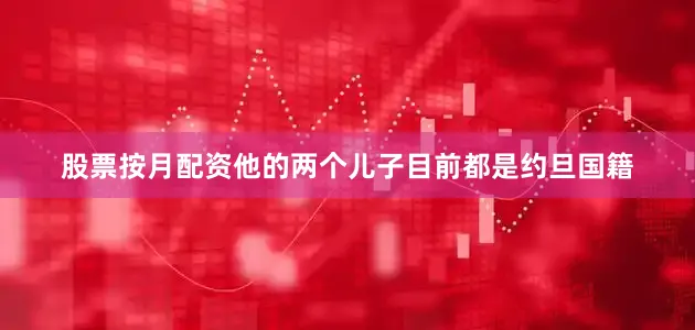 股票按月配资他的两个儿子目前都是约旦国籍