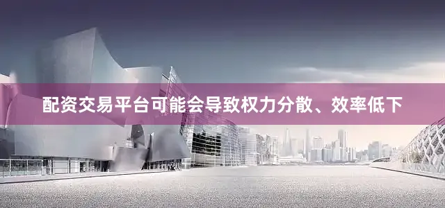 配资交易平台可能会导致权力分散、效率低下