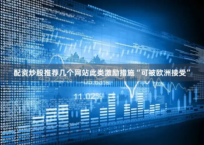 配资炒股推荐几个网站此类激励措施“可被欧洲接受”