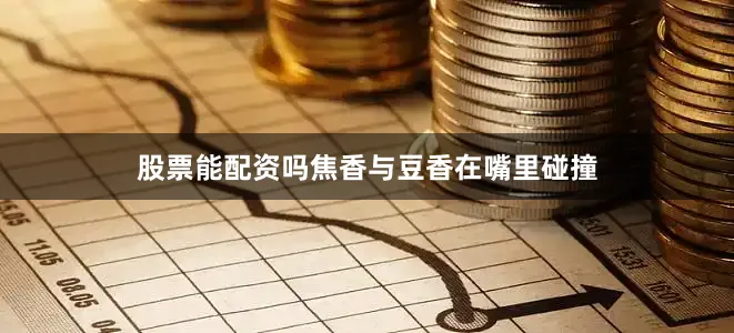 股票能配资吗焦香与豆香在嘴里碰撞