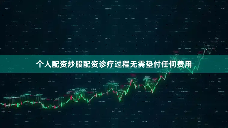 个人配资炒股配资诊疗过程无需垫付任何费用