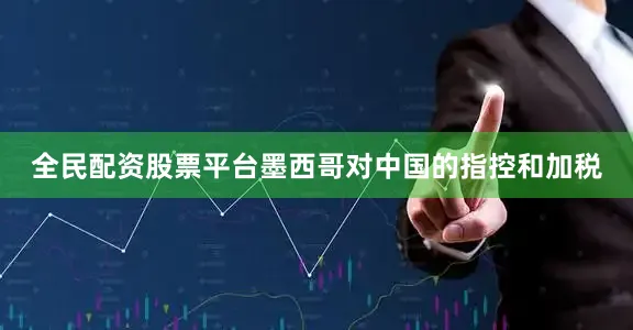 全民配资股票平台墨西哥对中国的指控和加税
