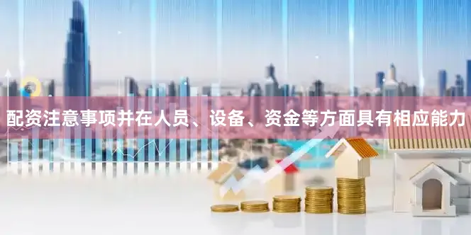 配资注意事项并在人员、设备、资金等方面具有相应能力